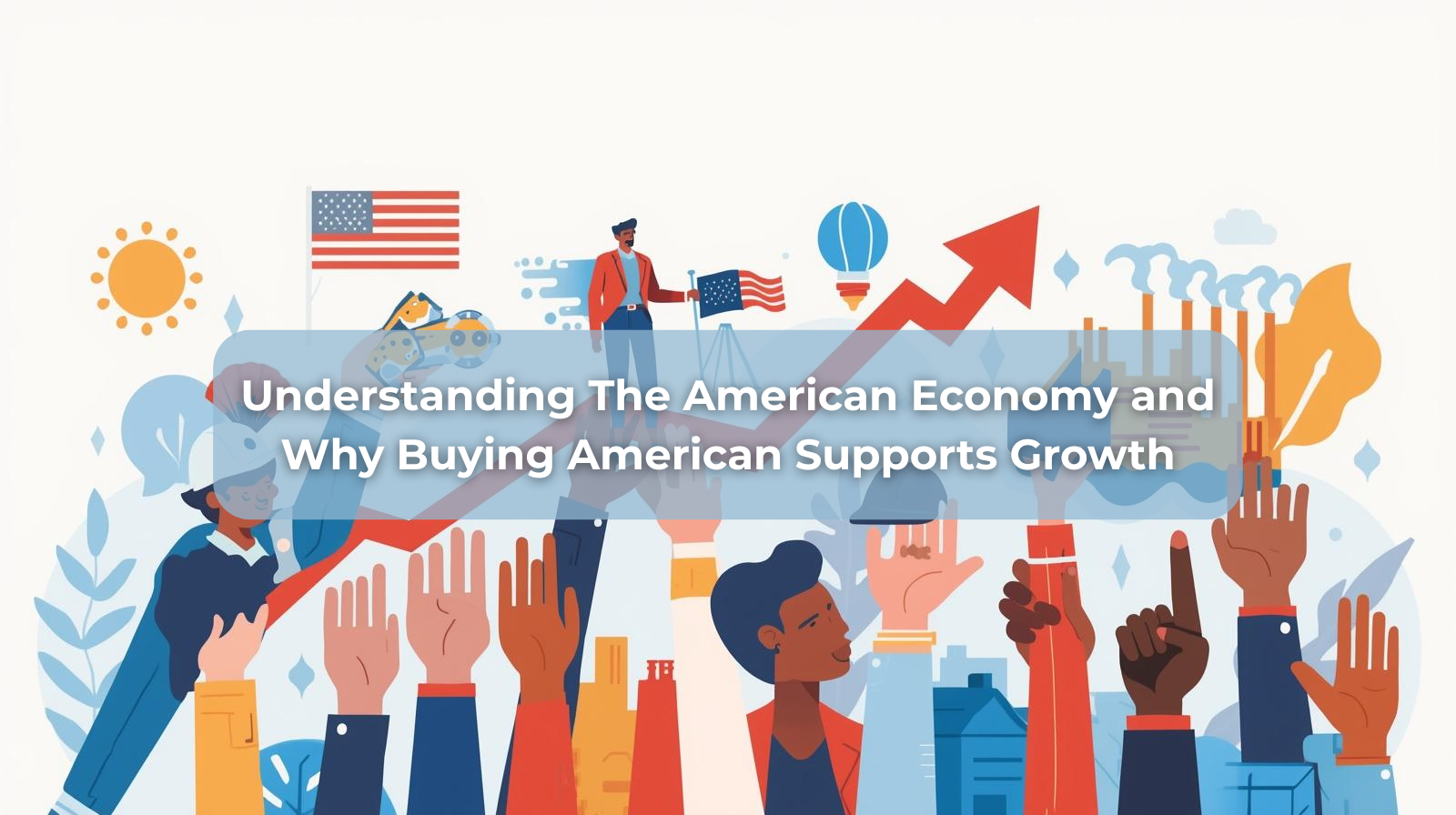 Understanding The American Economy and Why Buying American Supports Growth